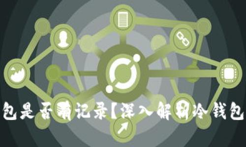 加密货币转账到冷钱包是否有记录？深入解析冷钱包与区块链的隐私特性