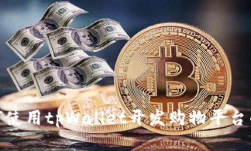 探索如何使用tpWallet开发购物平台的可能性