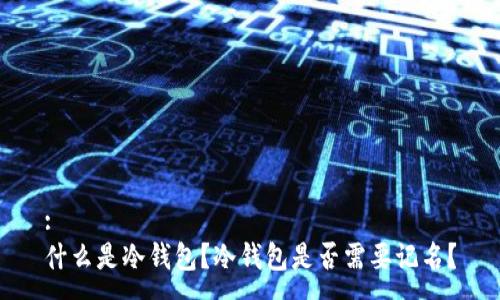 :
什么是冷钱包？冷钱包是否需要记名？