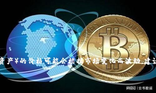 基于当前的信息，tpWallet（如果指的是某个特定类型的钱包或数字资产）的价格可能会根据市场变化而波动。建议您查阅相关的官网或是加密货币交易平台，以获取最新的价格信息。

如果您有其他具体问题或需要进一步的信息，请告诉我！