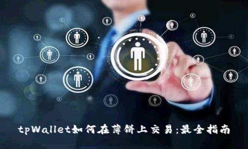 tpWallet如何在薄饼上交易：最全指南