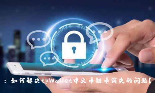 : 如何解决tpWallet中火币链币消失的问题？