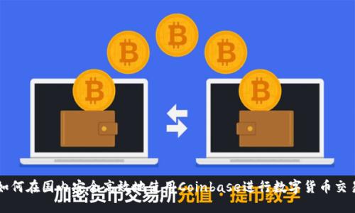 如何在国内安全高效地使用Coinbase进行数字货币交易