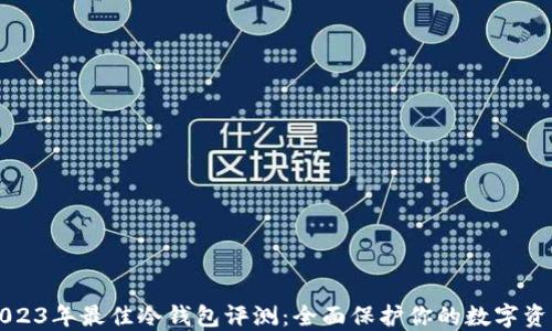 
2023年最佳冷钱包评测：全面保护你的数字资产