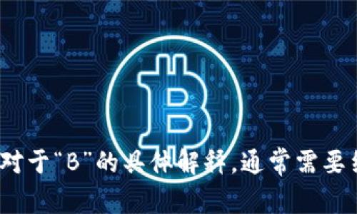 虚拟币中的“B”通常是指“Bitcoin”（比特币），但在不同的上下文中可能会有其他含义。对于“B”的具体解释，通常需要结合具体语境来看。如果你有更多的背景信息或具体的问题，我可以提供更准确的解答。