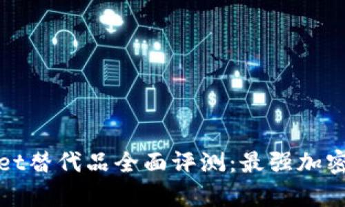 : tpWallet替代品全面评测：最强加密钱包推荐