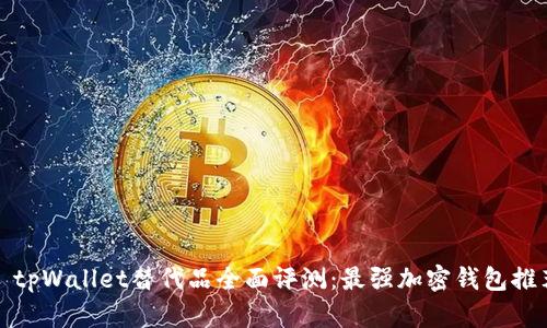 : tpWallet替代品全面评测：最强加密钱包推荐