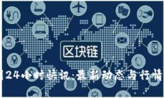 币圈24小时快讯：最新动态与行情分析