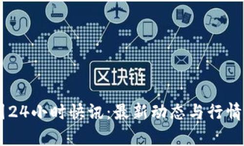 币圈24小时快讯：最新动态与行情分析