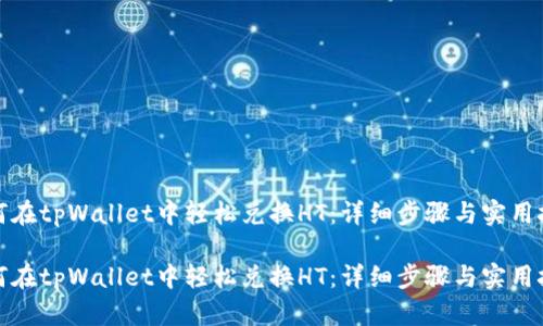 如何在tpWallet中轻松兑换HT：详细步骤与实用技巧

如何在tpWallet中轻松兑换HT：详细步骤与实用技巧