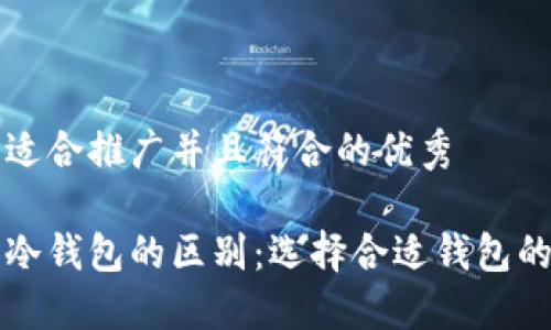 思考一个适合推广并且符合的优秀

热钱包与冷钱包的区别：选择合适钱包的全面指南