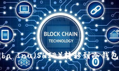 如何将Shiba Inu（SHIB）转移到冷钱包：详尽指南