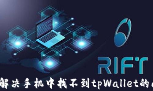 
如何解决手机中找不到tpWallet的问题？