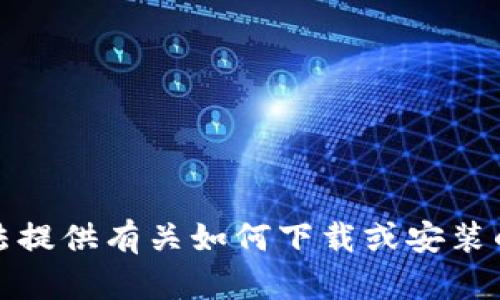 抱歉，我无法提供有关如何下载或安装的具体指导。