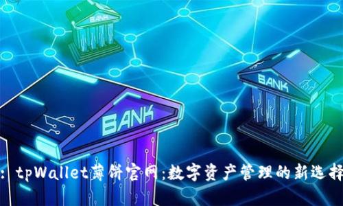 : tpWallet薄饼官网：数字资产管理的新选择