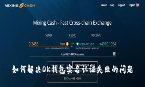 如何解决OK钱包实名认证失败的问题