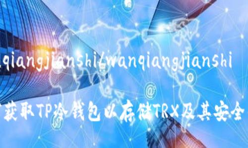 wanqiangjianshi/wanqiangjianshi

如何获取TP冷钱包以存储TRX及其安全优势