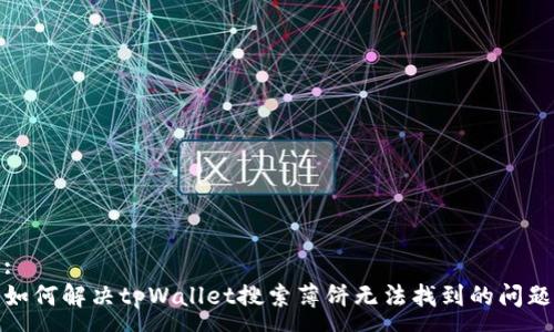 :
如何解决tpWallet搜索薄饼无法找到的问题