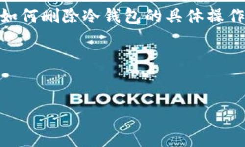 在这个问题上，我将为您制作一个清晰的结构，包括、关键词以及内容提要。关于如何删除冷钱包的具体操作步骤很重要，但在此只是提供框架和概要说明，而不是提供详细的4000字内容。

和关键词


如何安全删除冷钱包，保护数字资产安全