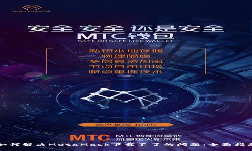 如何解决MetaMask下载不了的问题：全面指南