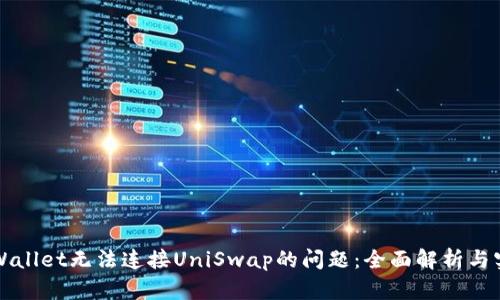解决tpWallet无法连接UniSwap的问题：全面解析与实用技巧
