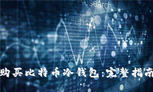 如何安全地购买比特币冷钱包：完整指南与最佳选择