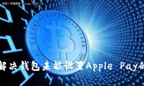  如何解决钱包未能设置Apple Pay的问题？