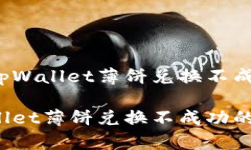 如何解决tpWallet薄饼兑换不成功的问题？

解决tpWallet薄饼兑换不成功的问题