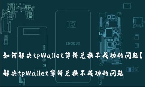 如何解决tpWallet薄饼兑换不成功的问题？

解决tpWallet薄饼兑换不成功的问题