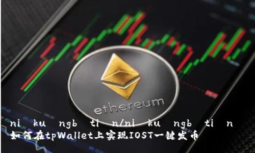 niúkuàngbìtián/niúkuàngbìtián  
如何在tpWallet上实现IOST一键发币