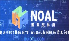 解决USDT转账到TP Wallet未到账的常见问题
