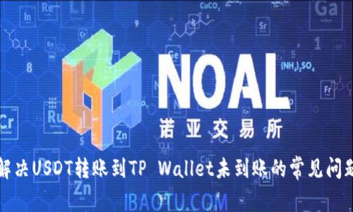 解决USDT转账到TP Wallet未到账的常见问题