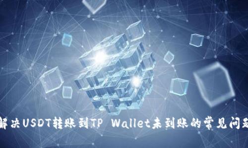 解决USDT转账到TP Wallet未到账的常见问题