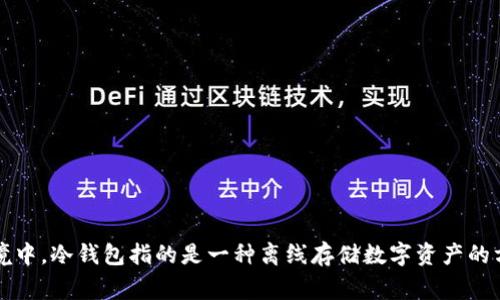“冷钱包”的英文翻译是“cold wallet”。在加密货币和区块链的语境中，冷钱包指的是一种离线存储数字资产的方法，通常用于安全存储，不连接到互联网，以防止黑客攻击和盗窃。