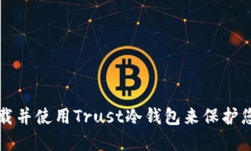 如何安全下载并使用Trust冷钱包来保护您的数字资产