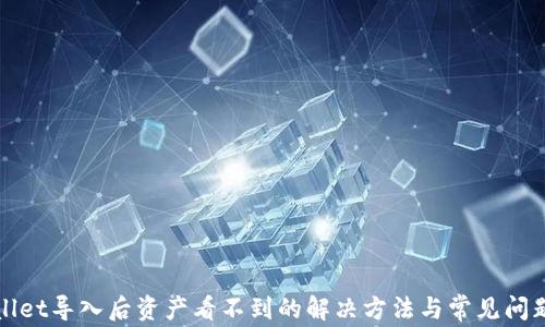 
tpWallet导入后资产看不到的解决方法与常见问题解析
