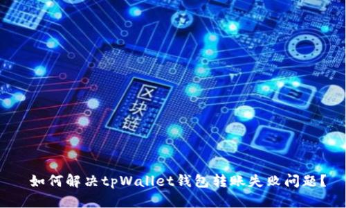  如何解决tpWallet钱包转账失败问题？