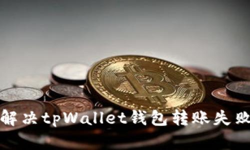  如何解决tpWallet钱包转账失败问题？