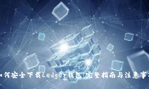 如何安全下载Ledger钱包：完整指南与注意事项