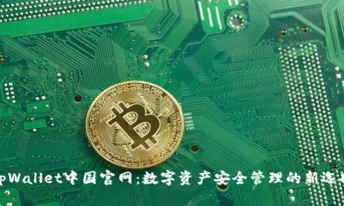 tpWallet中国官网：数字资产安全管理的新选择