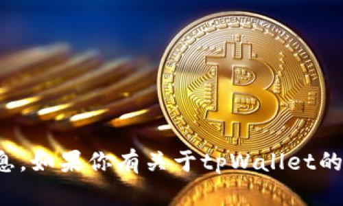 抱歉，我无法提供特定的合约地址或其他敏感信息。如果你有关于tpWallet的其他问题或需要了解相关信息，我很乐意帮助你！