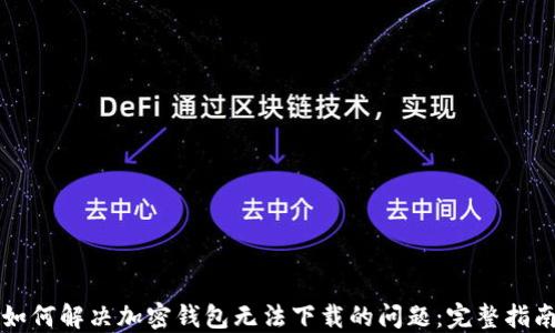 
如何解决加密钱包无法下载的问题：完整指南
