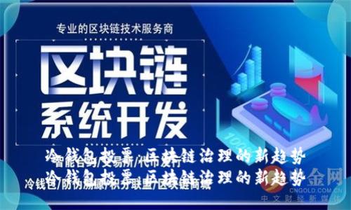 冷钱包投票：区块链治理的新趋势
冷钱包投票：区块链治理的新趋势