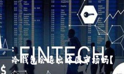 :
冷钱包会退出中国市场吗？