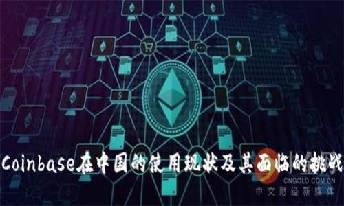 Coinbase在中国的使用现状及其面临的挑战