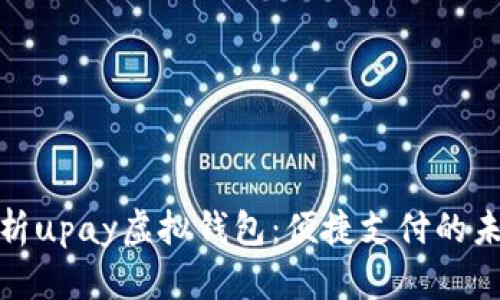 全面解析upay虚拟钱包：便捷支付的未来趋势