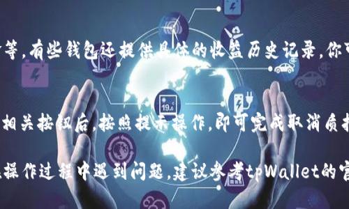 在tpWallet中查看SUM代币的质押信息，可以跟随以下步骤。虽然具体操作可能随版本变化而有所不同，但大体流程相似。以下是一些步骤和提示，帮助你找到相应的信息：

登录到tpWallet
首先，确保你已经下载并安装了tpWallet。如果你还没有账户，请注册一个新账户并完成相关验证。

切换到合适的网络
tpWallet支持多个区块链网络，包括以太坊、波场和其他公链。在进行任何质押操作之前，请确保你已经切换到正确的网络，通常是SUM代币所基于的网络。

找到SUM代币
在tpWallet主界面上，你可以看到你的资产。如果SUM代币没有显示，可以尝试通过“添加代币”功能，将该代币的合约地址添加到钱包中。找到SUM代币后，点击它以进入详细信息页面。

查看质押状态
在SUM代币的详细信息页面，通常会有一个“质押”或“Staked”选项卡。点击该选项卡，你将能够看到当前质押的数量、质押收益以及其他相关信息。如果你的代币已经完成质押，你还可以查阅具体的质押时间和锁定期等。

质押收益情况
质押页面中通常会显示你的质押收益情况，包括当前的收益率、预期收益和应得的佣金等。有些钱包还提供具体的收益历史记录，你可以根据自己的需要进行查看。

撤回质押或取消质押
如果你决定不再质押SUM代币，通常可以在同一页面找到撤回或取消质押的选项。点击相关按钮后，按照提示操作，即可完成取消质押的过程。

通过以上步骤，你应该能够顺利查找到在tpWallet中有关SUM代币的质押信息。如果在操作过程中遇到问题，建议参考tpWallet的官方文档或者寻求社区的帮助。