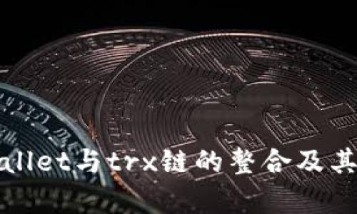 全面解析tpWallet与trx链的整合及其未来发展前景