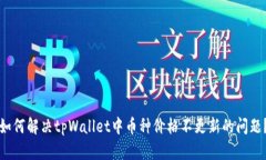 如何解决tpWallet中币种价格不更新的问题？
