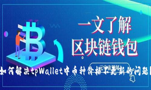 如何解决tpWallet中币种价格不更新的问题？